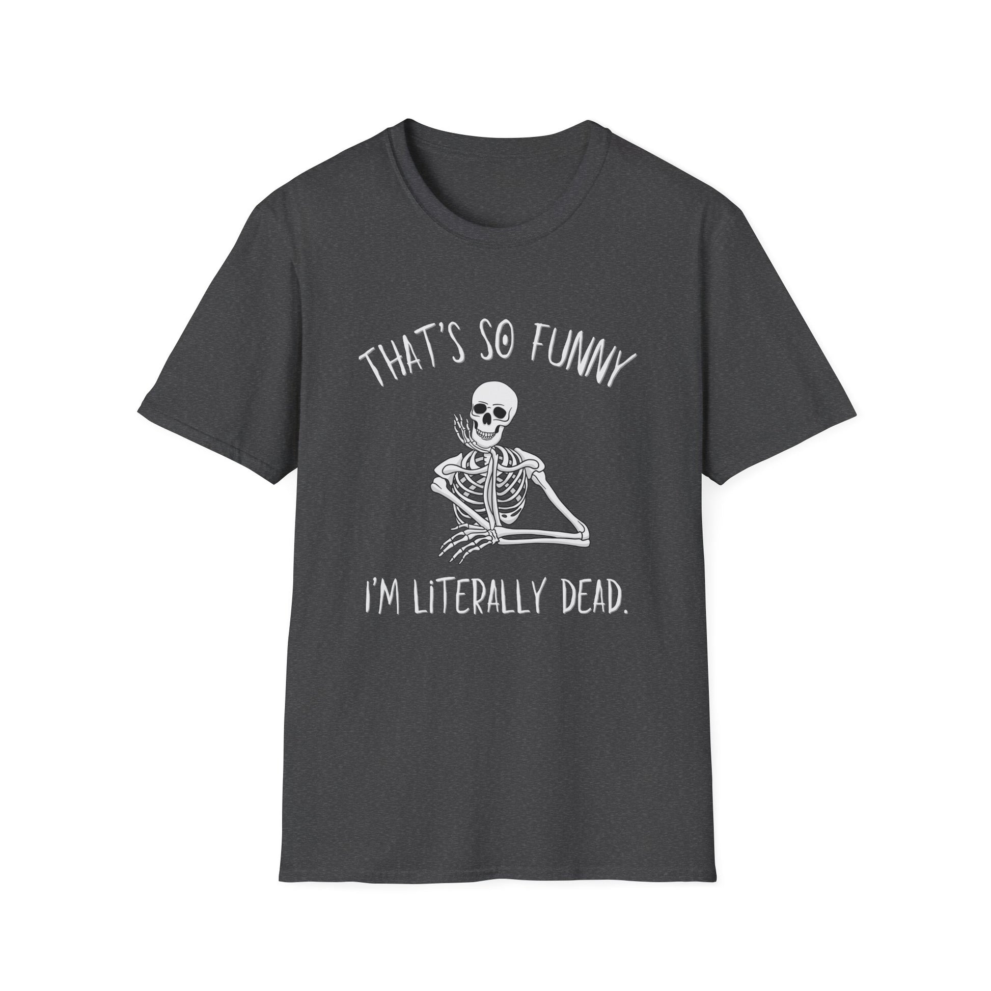 Dark heather gray t-shirt featuring a skeleton looking amused with a halloween vibe font and text that says "that's so funny, I'm literally dead"