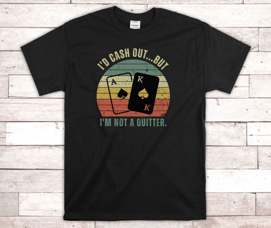 Funny Gambler T-Shirt - I'd Cash Out, But I'm Not A Quitter, Funny Vegas Shirt, Poker, Blackjack, Gambling Shirt, Roulette, Craps, Gambler Gift, Unisex T-Shirt, Express Shipping Available